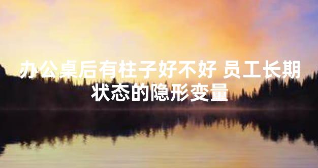 办公桌后有柱子好不好 员工长期状态的隐形变量